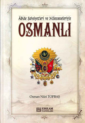 Abide Şahsiyetler ve Müesseseleriyle Osmalı – Osman Nuri TOPBAŞ 